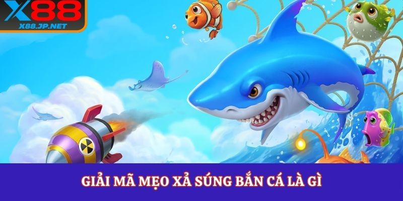 Giải mã mẹo xả súng bắn cá là gì