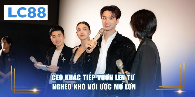 CEO Khắc Tiệp vươn lên từ nghèo khó với ước mơ lớn 