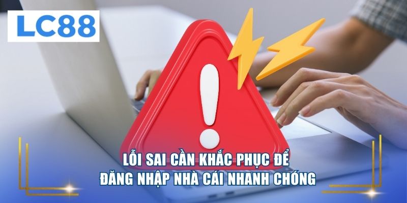 Lỗi sai cần khắc phục để đăng nhập nhà cái nhanh chóng