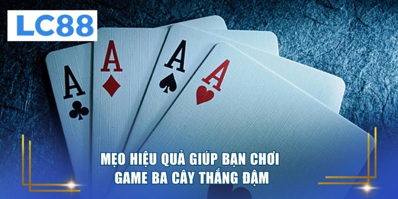 Mẹo hiệu quả giúp bạn chơi game ba cây thắng đậm