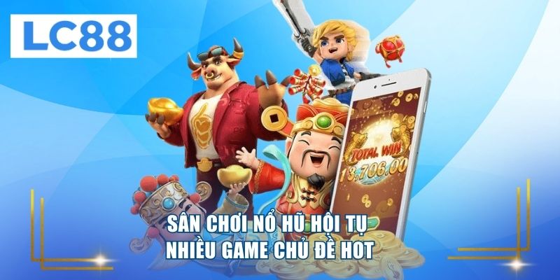Sân chơi nổ hũ hội tụ nhiều game chủ đề hot 